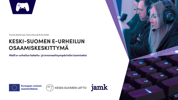 Kuvassa Euroopan unionin osarahoittama -logo, Keski-Suomen liiton ja Jamkin logo. Kuvassa lukee Keski-Suomen E-urheilun osaamiskeskittymä. Malli e-urheilun kokeilu- ja innovaatioympäristön luomiseksi. Tekijät Tuomas Rauhansalo, Hanna Hauvala ja Iina Kolari
