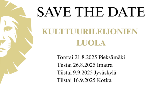 Kuvassa on graafisena elementtinä beigen värinen puolikas leijonan pää. Tekstissä lukee Save the date. Kulttuurileijonien luola. Torstai 21.8.2025 Pieksämäki, tiistai 26.8.2025 Imatra, tiistai 9.9.2025 Jyväskylä ja tiistai 16.9.2025 Kotka.