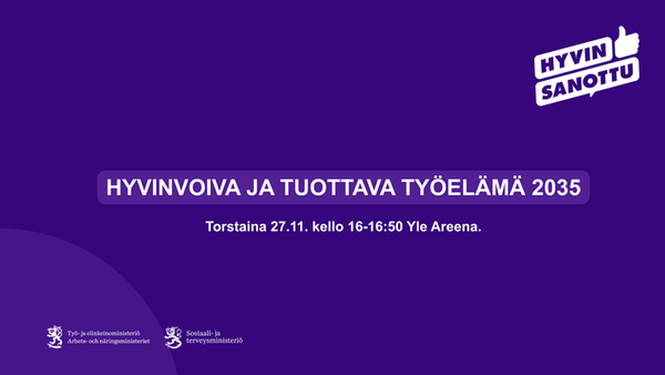 Hyvinvoiva ja tuottava työelämä 2035. Torstaina 27.11. kelo 16-16.30 Yle Areena. Kuvassa on logot Työ- ja elinkeinoministeriö sekä Sosiaali- ja terveysminiteriö. Kuvassa on myös Hyvin sanottu -tunnus.