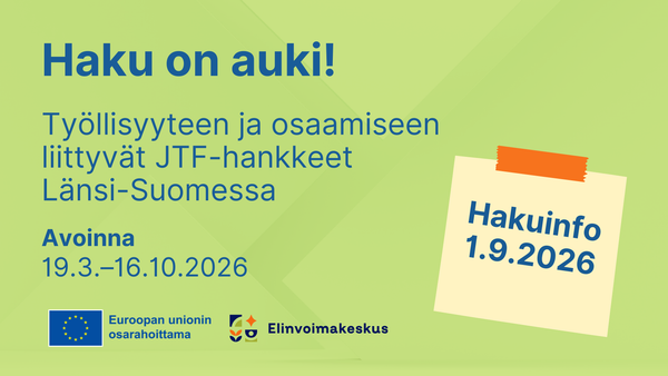 Haku on auki! Työllisyyteen ja osaamiseen liittyvät JTF-hankkeet Länsi-Suomessa. Avoinna 19.3.-16.10.2026. hakuinfo 1.9.2026. Logot: Euroopan unionin osarahoittama, Elinvoimakeskus.